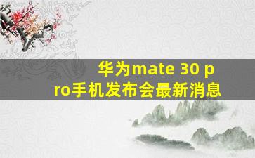 华为mate 30 pro手机发布会最新消息